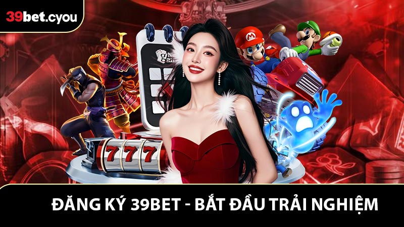 Đăng Ký 39BET - Bắt Đầu Trải Nghiệm Cá Cược Hấp Dẫn