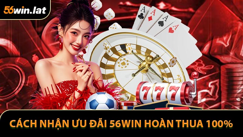 Cách nhận khuyến mãi 56win hoàn thua 100%